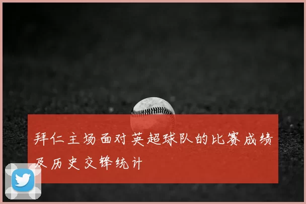 拜仁主场面对英超球队的比赛成绩及历史交锋统计