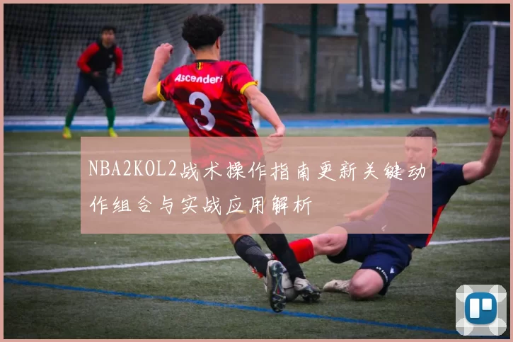 NBA2KOL2战术操作指南更新关键动作组合与实战应用解析