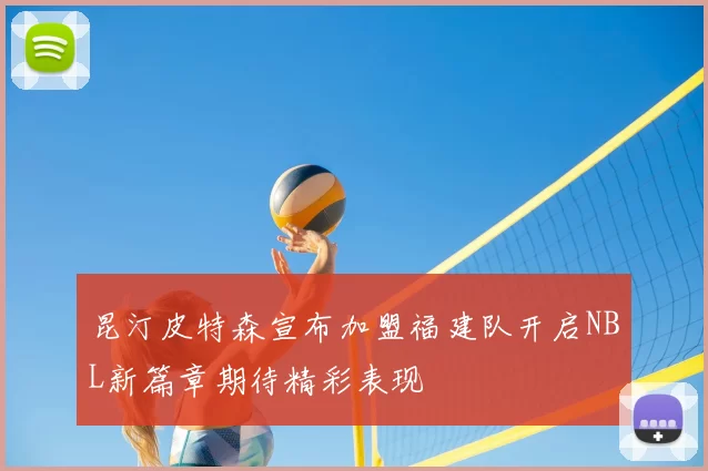 昆汀皮特森宣布加盟福建队开启NBL新篇章期待精彩表现