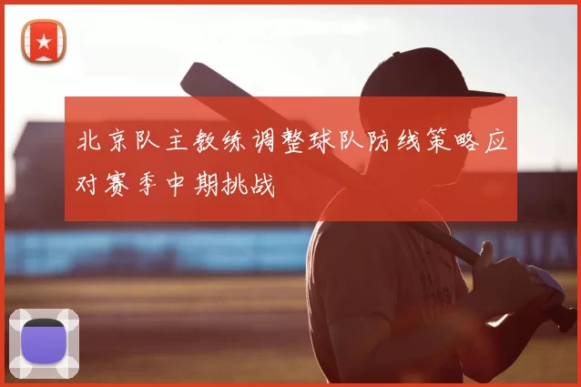北京队主教练调整球队防线策略应对赛季中期挑战