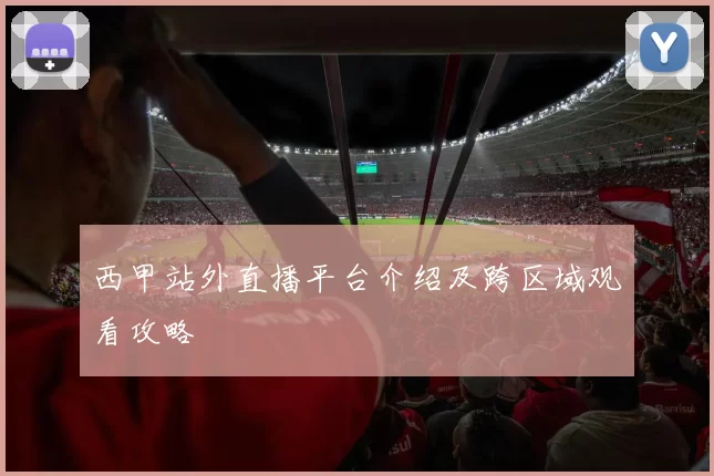 西甲站外直播平台介绍及跨区域观看攻略