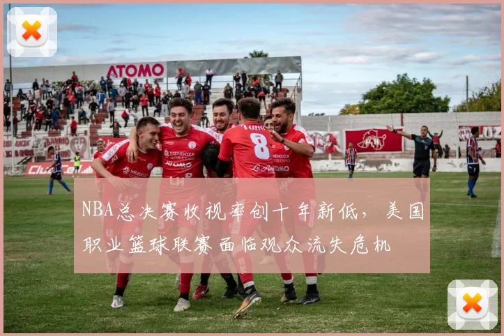 NBA总决赛收视率创十年新低，美国职业篮球联赛面临观众流失危机