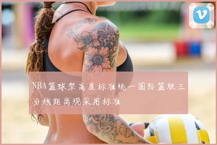 NBA篮球架高度标准统一国际篮联三分线距离现采用标准
