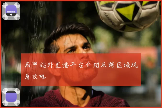 西甲站外直播平台介绍及跨区域观看攻略