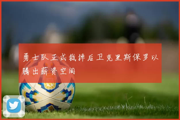 勇士队正式裁掉后卫克里斯保罗以腾出薪资空间