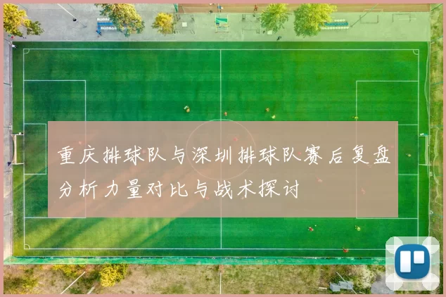 重庆排球队与深圳排球队赛后复盘分析力量对比与战术探讨
