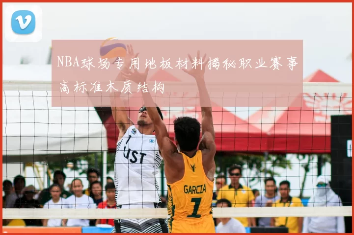 NBA球场专用地板材料揭秘职业赛事高标准木质结构