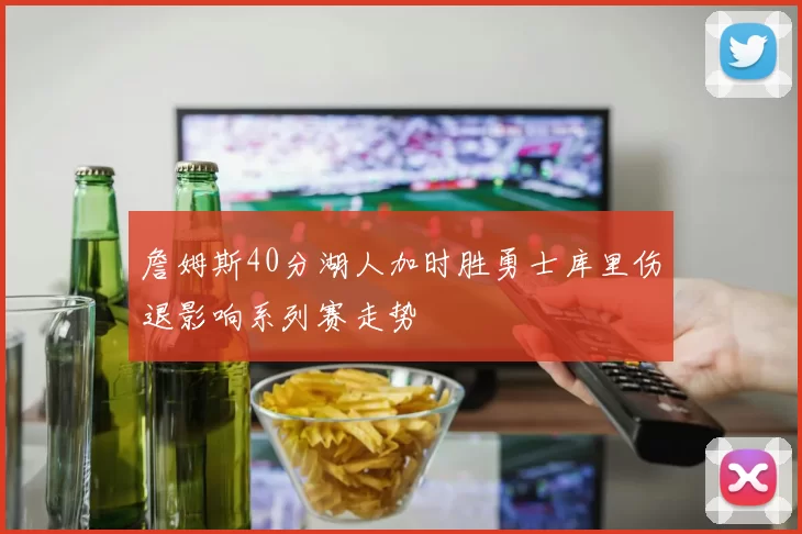 詹姆斯40分湖人加时胜勇士库里伤退影响系列赛走势