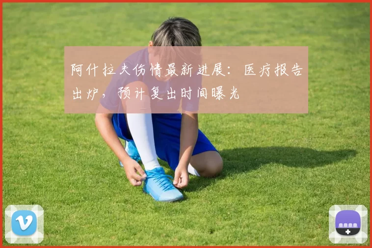 阿什拉夫伤情最新进展：医疗报告出炉，预计复出时间曝光