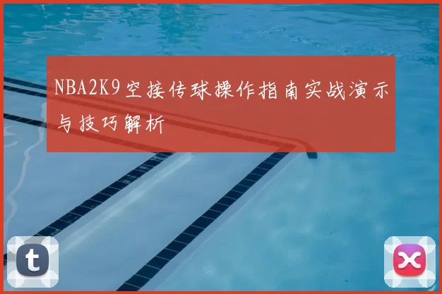 NBA2K9空接传球操作指南实战演示与技巧解析