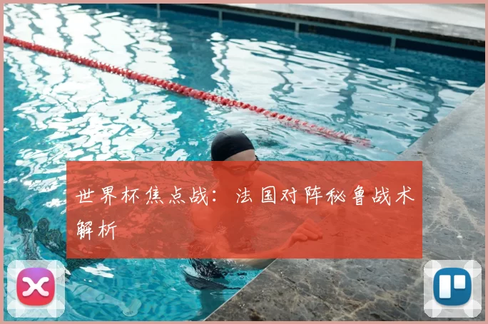 世界杯焦点战：法国对阵秘鲁战术解析