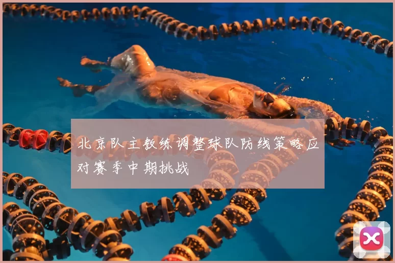 北京队主教练调整球队防线策略应对赛季中期挑战