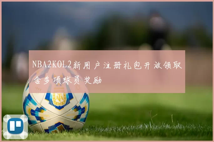 NBA2KOL2新用户注册礼包开放领取含多项球员奖励