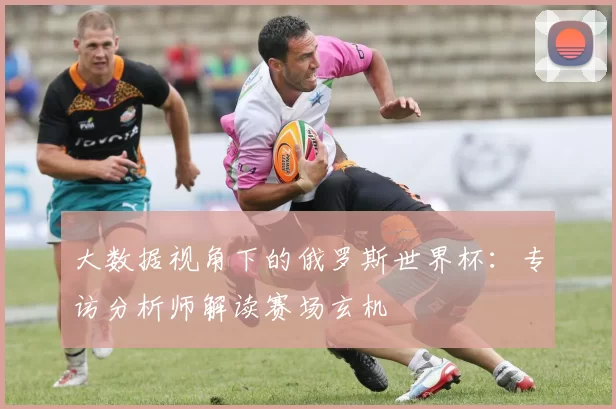 大数据视角下的俄罗斯世界杯：专访分析师解读赛场玄机