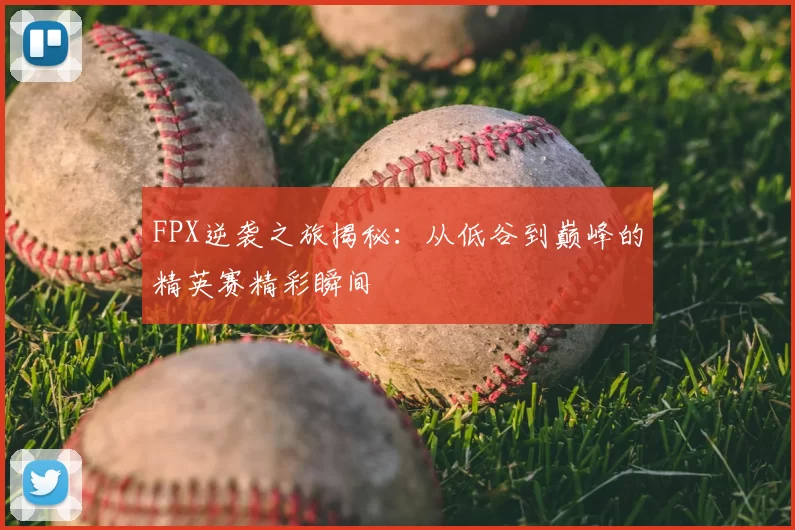 FPX逆袭之旅揭秘：从低谷到巅峰的精英赛精彩瞬间